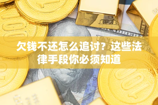 济南欠钱不还怎么追讨？这些法律手段你必须知道