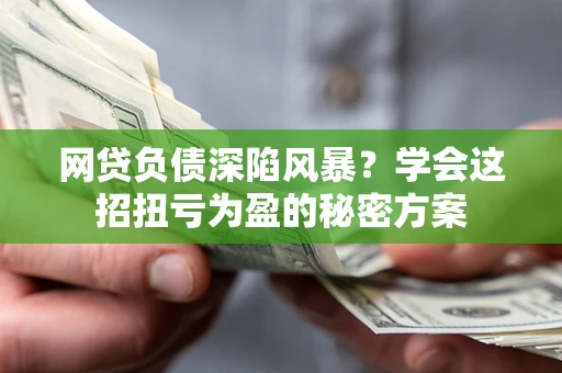 济南网贷负债深陷风暴？学会这招扭亏为盈的秘密方案