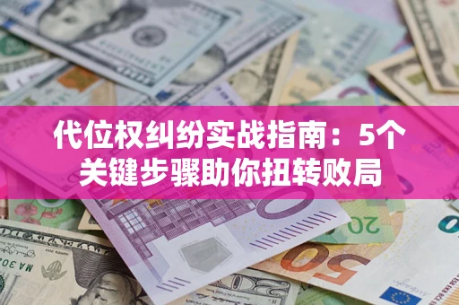 济南代位权纠纷实战指南：5个关键步骤助你扭转败局