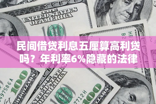 济南民间借贷利息五厘算高利贷吗？年利率6%隐藏的法律风险全解析