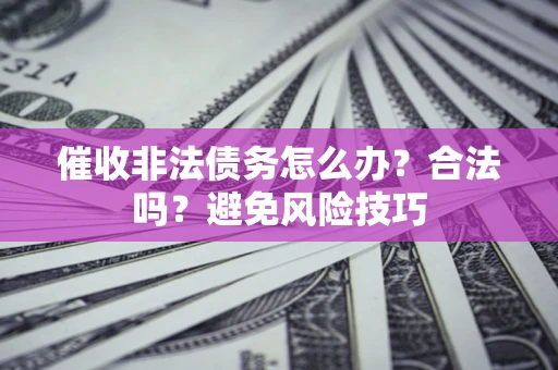 济南催收非法债务怎么办？合法吗？避免风险技巧