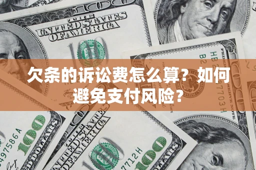济南欠条的诉讼费怎么算？如何避免支付风险？