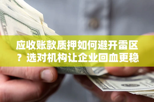 济南应收账款质押如何避开雷区？选对机构让企业回血更稳