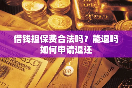济南借钱担保费合法吗？能退吗如何申请退还