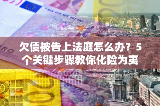 济南欠债被告上法庭怎么办？5个关键步骤教你化险为夷