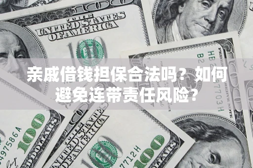 济南亲戚借钱担保合法吗？如何避免连带责任风险？