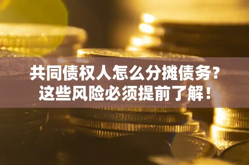 济南共同债权人怎么分摊债务？这些风险必须提前了解！