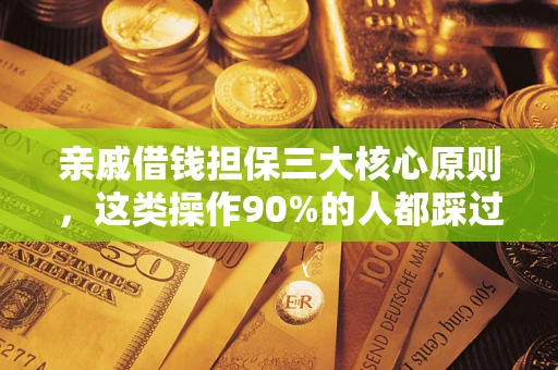 济南亲戚借钱担保三大核心原则，这类操作90%的人都踩过坑！附法院判决案例