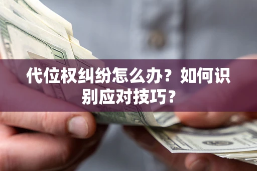 济南代位权纠纷怎么办？如何识别应对技巧？