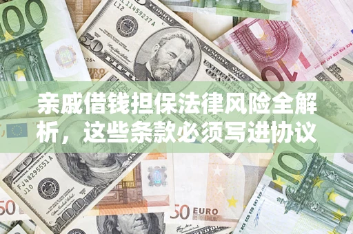 济南亲戚借钱担保法律风险全解析，这些条款必须写进协议