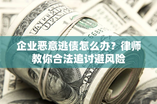 济南企业恶意逃债怎么办？律师教你合法追讨避风险