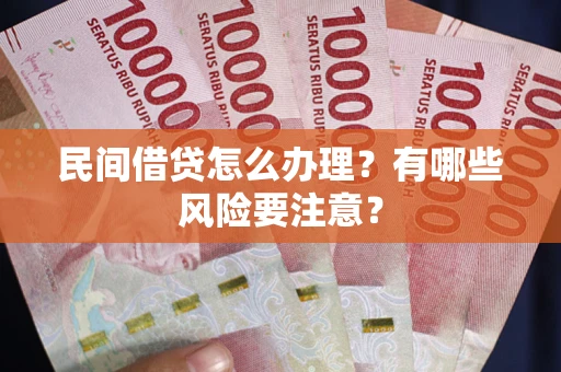 济南民间借贷怎么办理？有哪些风险要注意？