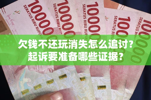 济南欠钱不还玩消失怎么追讨？起诉要准备哪些证据？