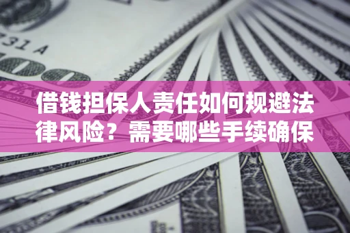 济南借钱担保人责任如何规避法律风险？需要哪些手续确保安全？