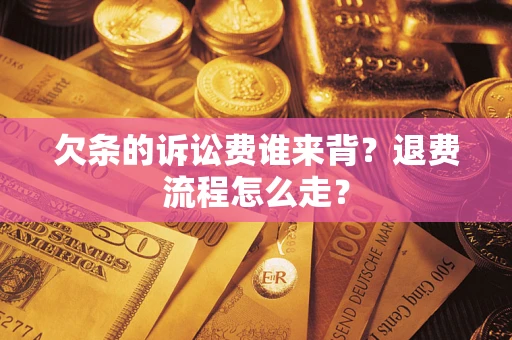 济南欠条的诉讼费谁来背？退费流程怎么走？