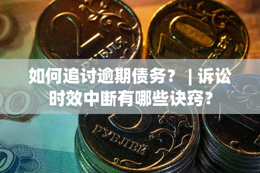 济南如何追讨逾期债务？ | 诉讼时效中断有哪些诀窍？
