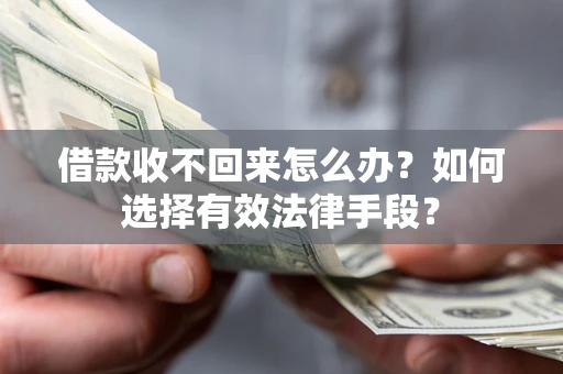 济南借款收不回来怎么办？如何选择有效法律手段？