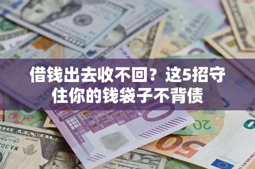 济南借钱出去收不回？这5招守住你的钱袋子不背债