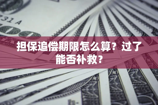 济南担保追偿期限怎么算？过了能否补救？
