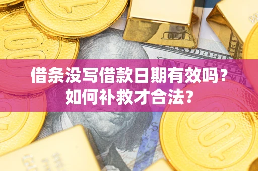 济南借条没写借款日期有效吗？如何补救才合法？