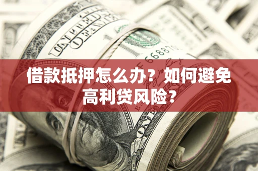 济南借款抵押怎么办？如何避免高利贷风险？
