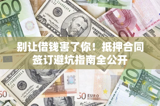 济南别让借钱害了你！抵押合同签订避坑指南全公开