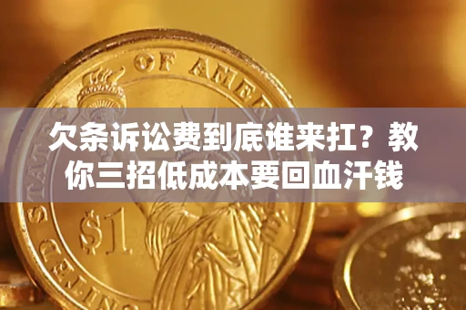 济南欠条诉讼费到底谁来扛？教你三招低成本要回血汗钱